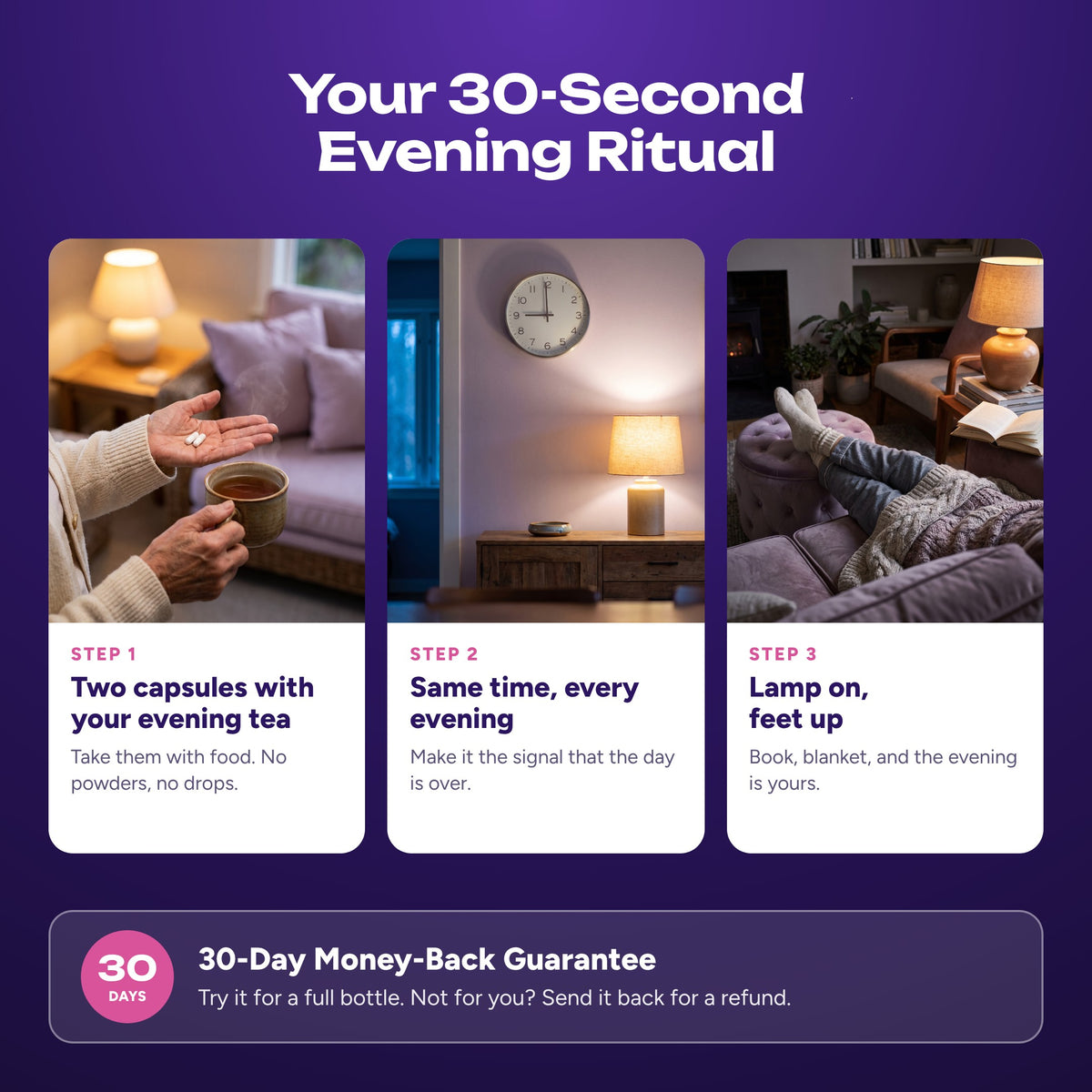 Your 30-second evening ritual in three steps, with a 30-day money-back guarantee
